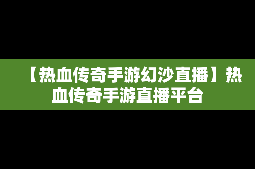 【热血传奇手游幻沙直播】热血传奇手游直播平台