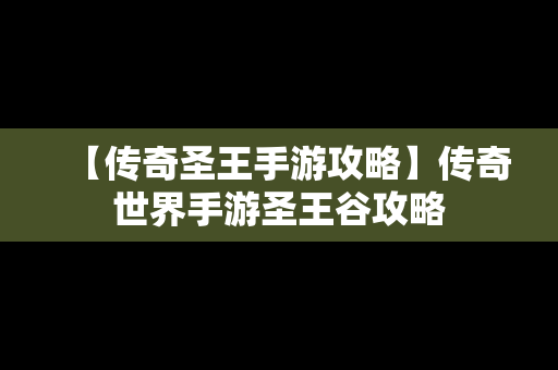 【传奇圣王手游攻略】传奇世界手游圣王谷攻略