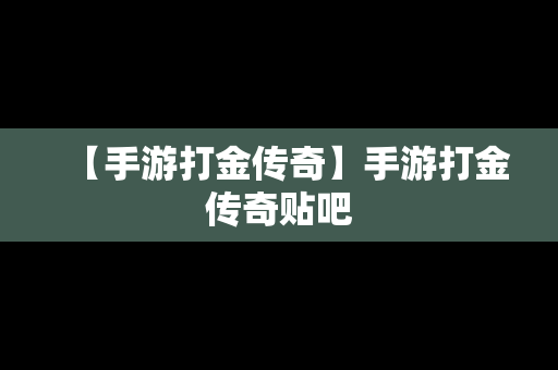 【手游打金传奇】手游打金传奇贴吧