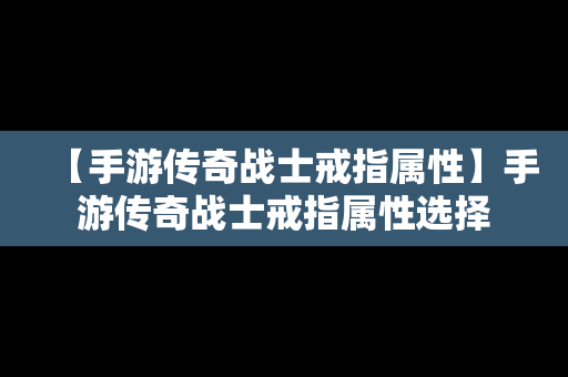 【手游传奇战士戒指属性】手游传奇战士戒指属性选择