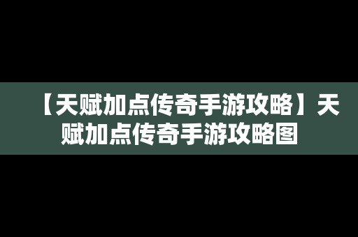 【天赋加点传奇手游攻略】天赋加点传奇手游攻略图