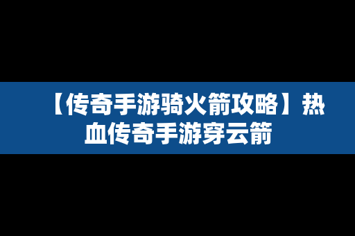 【传奇手游骑火箭攻略】热血传奇手游穿云箭