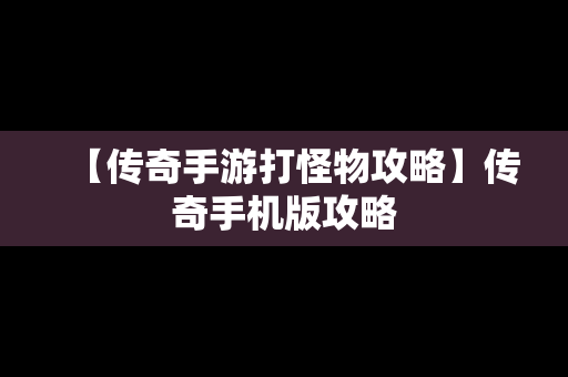 【传奇手游打怪物攻略】传奇手机版攻略