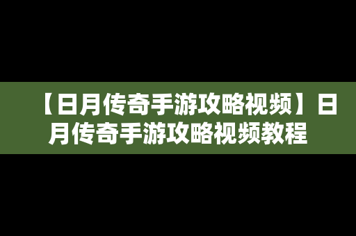 【日月传奇手游攻略视频】日月传奇手游攻略视频教程