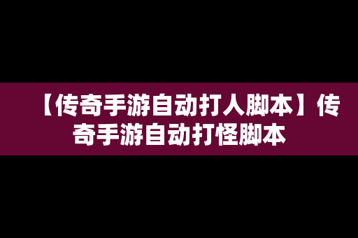 【传奇手游自动打人脚本】传奇手游自动打怪脚本