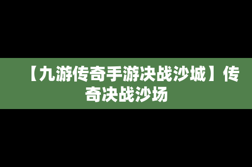 【九游传奇手游决战沙城】传奇决战沙场