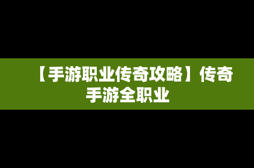 【手游职业传奇攻略】传奇手游全职业