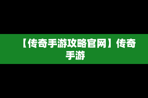 【传奇手游攻略官网】传奇 手游