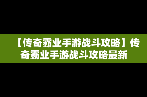 【传奇霸业手游战斗攻略】传奇霸业手游战斗攻略最新