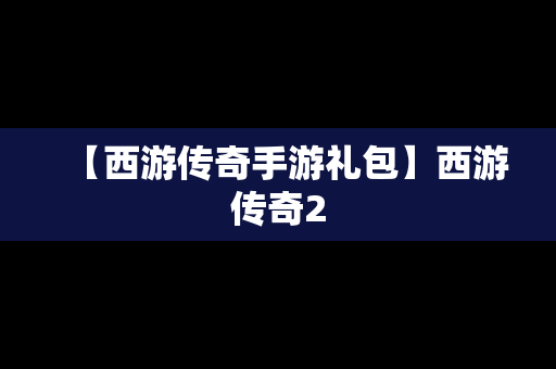 【西游传奇手游礼包】西游传奇2