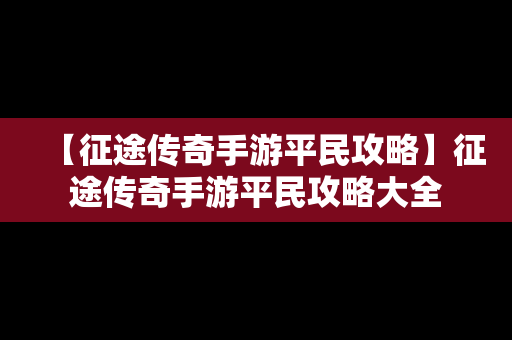 【征途传奇手游平民攻略】征途传奇手游平民攻略大全