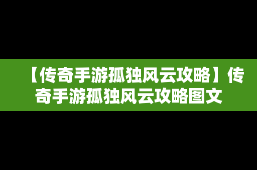 【传奇手游孤独风云攻略】传奇手游孤独风云攻略图文