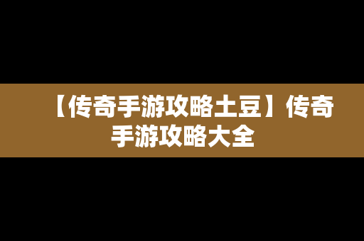 【传奇手游攻略土豆】传奇手游攻略大全