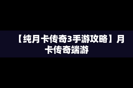 【纯月卡传奇3手游攻略】月卡传奇端游