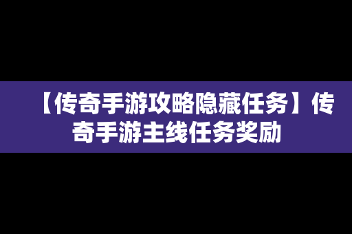 【传奇手游攻略隐藏任务】传奇手游主线任务奖励