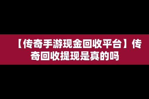 【传奇手游现金回收平台】传奇回收提现是真的吗