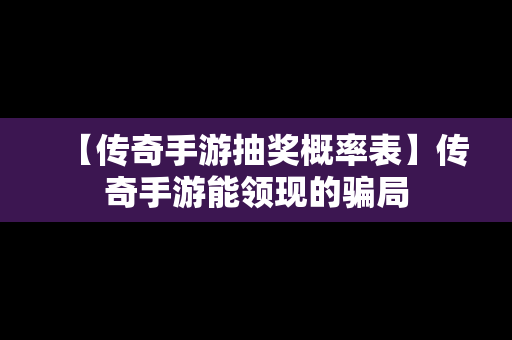 【传奇手游抽奖概率表】传奇手游能领现的骗局