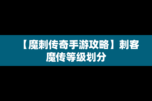 【魔刺传奇手游攻略】刺客魔传等级划分