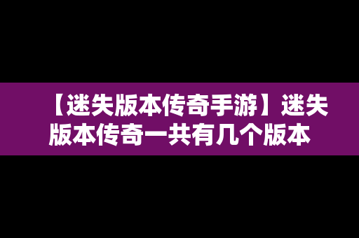 【迷失版本传奇手游】迷失版本传奇一共有几个版本