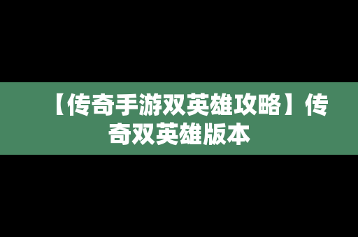 【传奇手游双英雄攻略】传奇双英雄版本