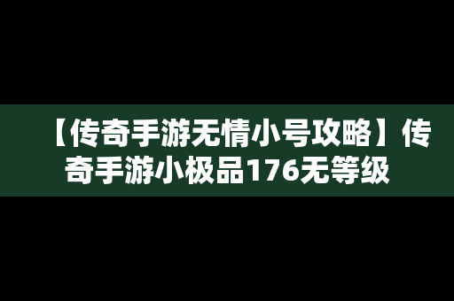 【传奇手游无情小号攻略】传奇手游小极品176无等级