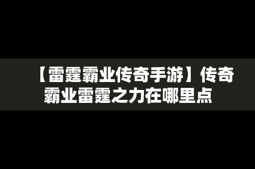 【雷霆霸业传奇手游】传奇霸业雷霆之力在哪里点