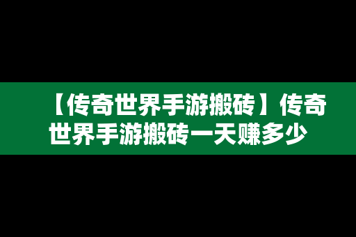 【传奇世界手游搬砖】传奇世界手游搬砖一天赚多少