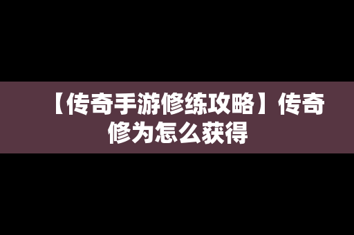 【传奇手游修练攻略】传奇修为怎么获得