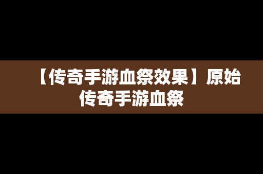 【传奇手游血祭效果】原始传奇手游血祭