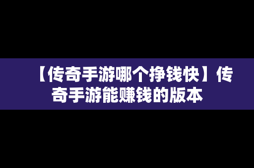 【传奇手游哪个挣钱快】传奇手游能赚钱的版本