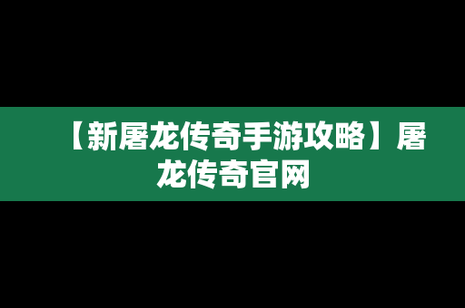 【新屠龙传奇手游攻略】屠龙传奇官网