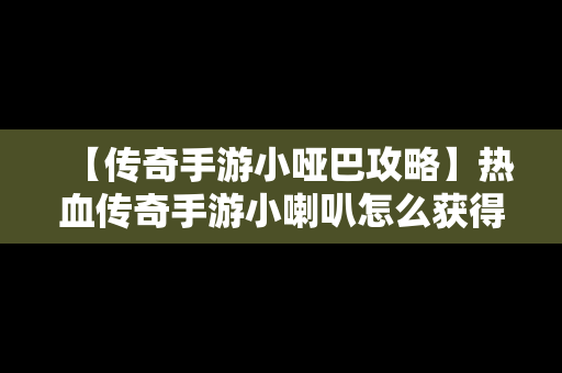 【传奇手游小哑巴攻略】热血传奇手游小喇叭怎么获得