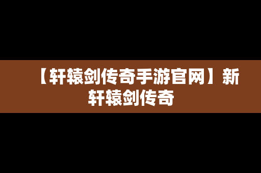 【轩辕剑传奇手游官网】新轩辕剑传奇