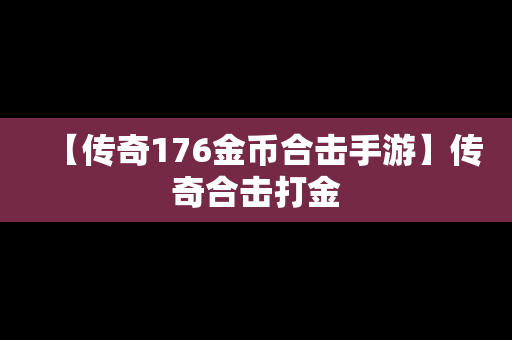 【传奇176金币合击手游】传奇合击打金