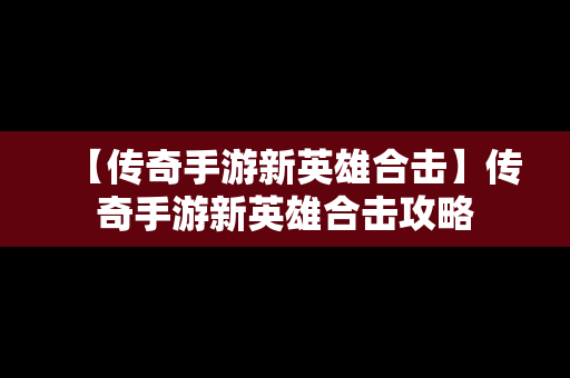 【传奇手游新英雄合击】传奇手游新英雄合击攻略