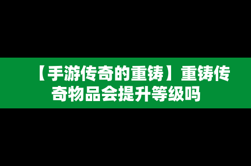 【手游传奇的重铸】重铸传奇物品会提升等级吗