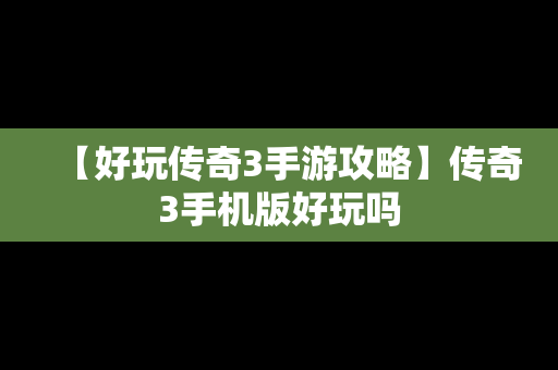 【好玩传奇3手游攻略】传奇3手机版好玩吗