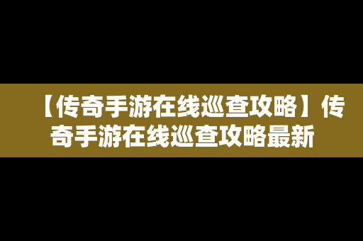 【传奇手游在线巡查攻略】传奇手游在线巡查攻略最新