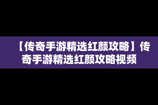 【传奇手游精选红颜攻略】传奇手游精选红颜攻略视频