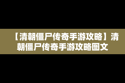 【清朝僵尸传奇手游攻略】清朝僵尸传奇手游攻略图文