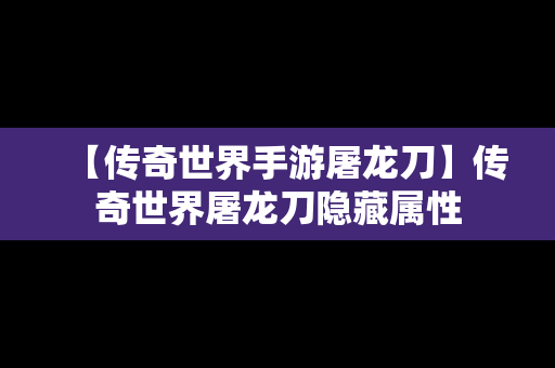 【传奇世界手游屠龙刀】传奇世界屠龙刀隐藏属性