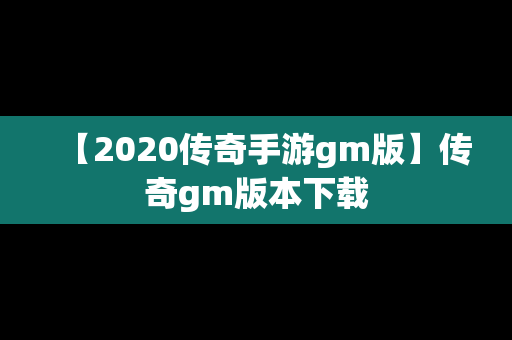 【2020传奇手游gm版】传奇gm版本下载