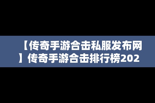 【传奇手游合击私服发布网】传奇手游合击排行榜2021前十名