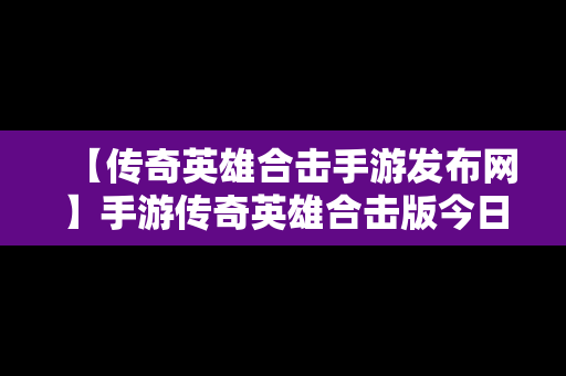 【传奇英雄合击手游发布网】手游传奇英雄合击版今日第一战区第一区