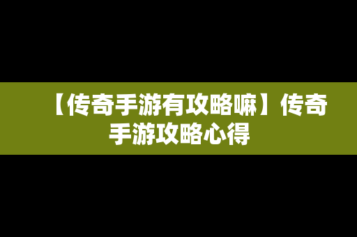 【传奇手游有攻略嘛】传奇手游攻略心得