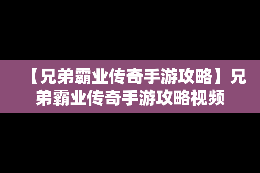 【兄弟霸业传奇手游攻略】兄弟霸业传奇手游攻略视频