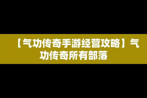 【气功传奇手游经营攻略】气功传奇所有部落