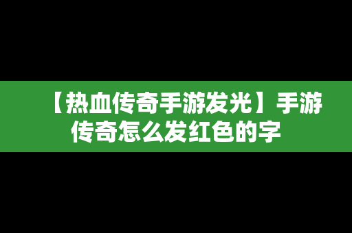 【热血传奇手游发光】手游传奇怎么发红色的字