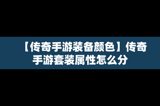 【传奇手游装备颜色】传奇手游套装属性怎么分