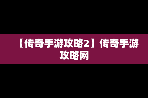 【传奇手游攻略2】传奇手游攻略网